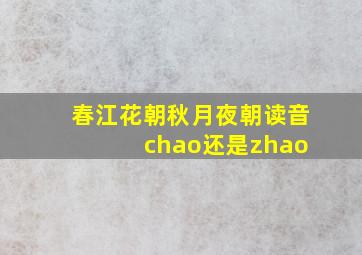 春江花朝秋月夜朝读音 chao还是zhao